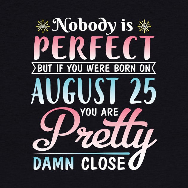 Nobody Is Perfect But If You Were Born On August 25 You Are Pretty Damn Close Happy Birthday To Me by DainaMotteut